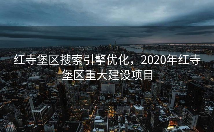 红寺堡区搜索引擎优化，2020年红寺堡区重大建设项目