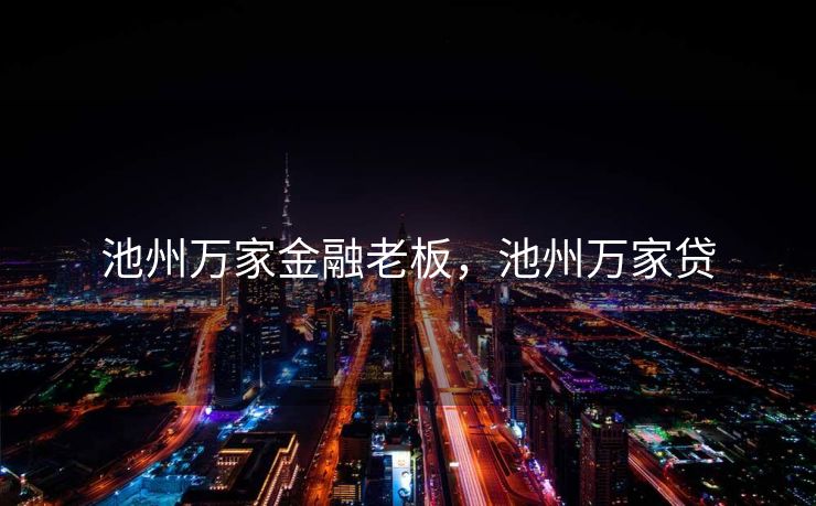 池州万家金融老板，池州万家贷