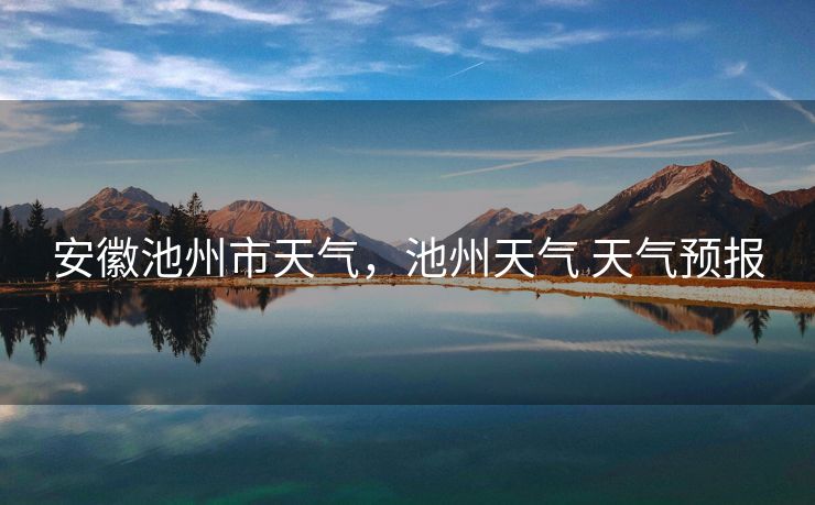 安徽池州市天气，池州天气 天气预报