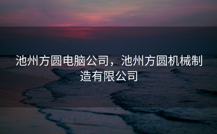 池州方圆电脑公司，池州方圆机械制造有限公司