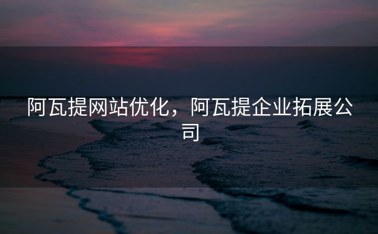阿瓦提网站优化，阿瓦提企业拓展公司