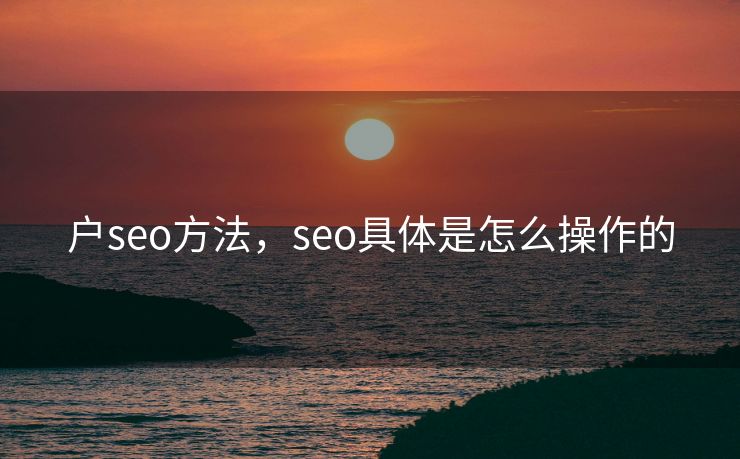 户seo方法，seo具体是怎么操作的
