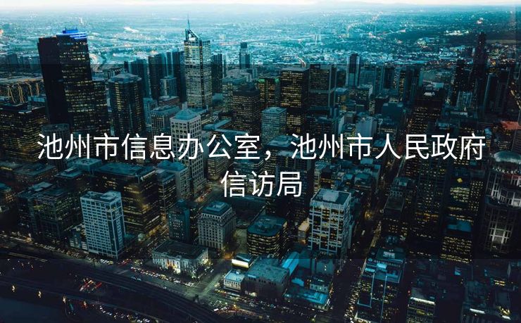 池州市信息办公室，池州市人民政府信访局
