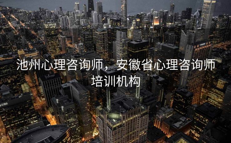 池州心理咨询师，安徽省心理咨询师培训机构