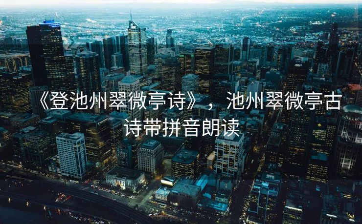 《登池州翠微亭诗》，池州翠微亭古诗带拼音朗读