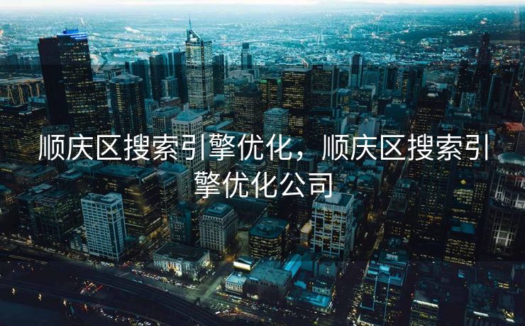 顺庆区搜索引擎优化，顺庆区搜索引擎优化公司