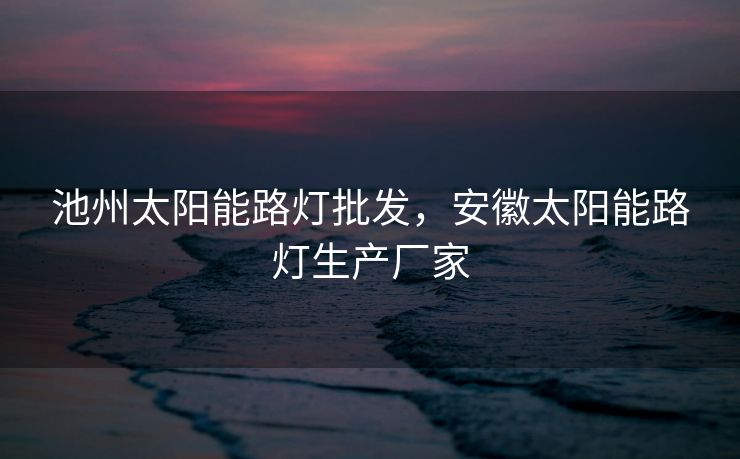 池州太阳能路灯批发,安徽太阳能路灯生产厂家 池州太阳能路灯批发,安徽太阳能路灯生产厂家