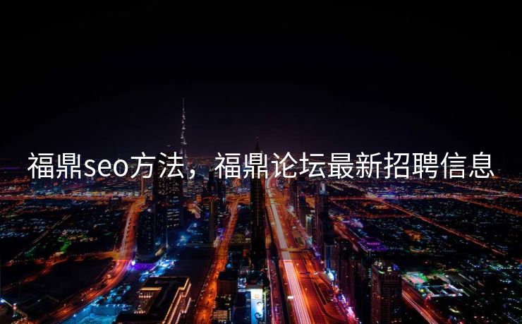 福鼎seo方法，福鼎论坛最新招聘信息