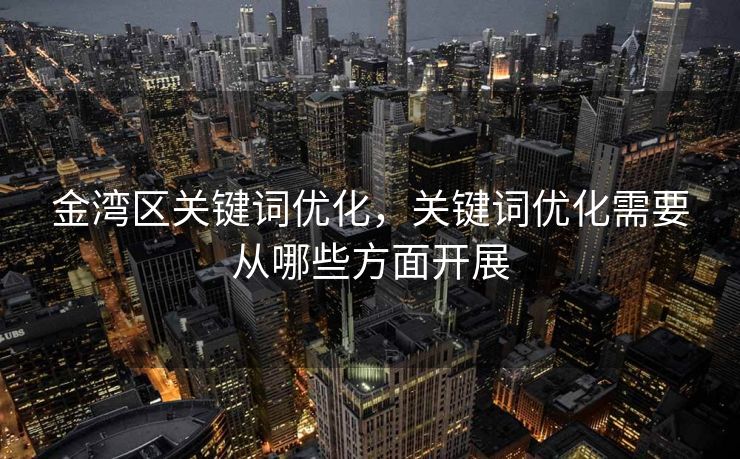 金湾区关键词优化，关键词优化需要从哪些方面开展