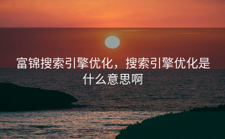 富锦搜索引擎优化，搜索引擎优化是什么意思啊