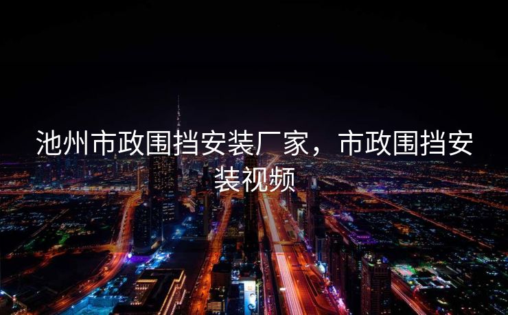 池州市政围挡安装厂家，市政围挡安装视频