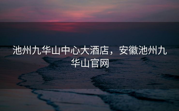 池州九华山中心大酒店，安徽池州九华山官网