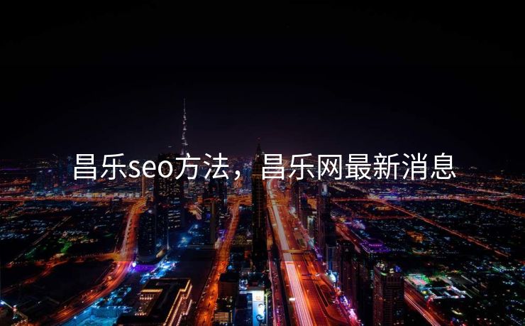 昌乐seo方法,昌乐网最新消息 昌乐seo方法,昌乐网最新消息