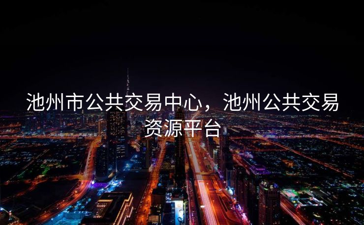池州市公共交易中心,池州公共交易资源平台 池州市公共交易中心,池州公共交易资源平台