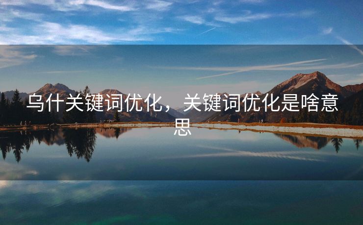 乌什关键词优化，关键词优化是啥意思