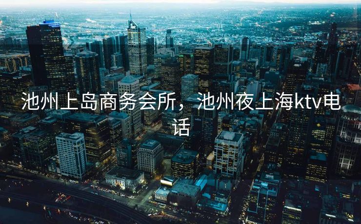 池州上岛商务会所，池州夜上海ktv电话