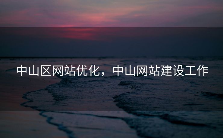 中山区网站优化，中山网站建设工作