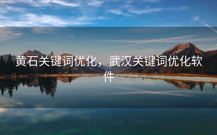 黄石关键词优化，武汉关键词优化软件