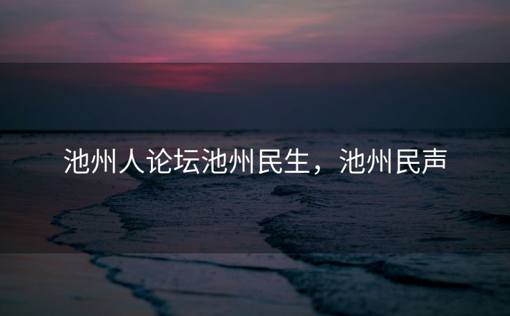 池州人论坛池州民生，池州民声