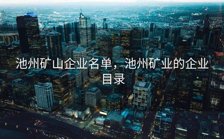 池州矿山企业名单，池州矿业的企业目录