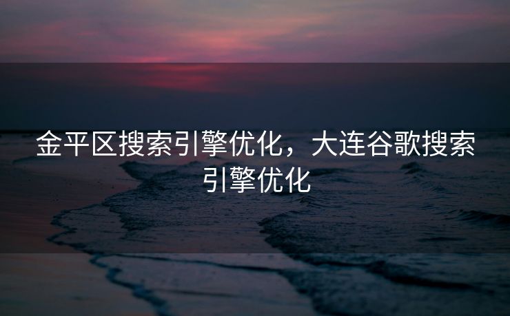 金平区搜索引擎优化，大连谷歌搜索引擎优化