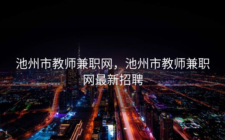 池州市教师兼职网，池州市教师兼职网最新招聘