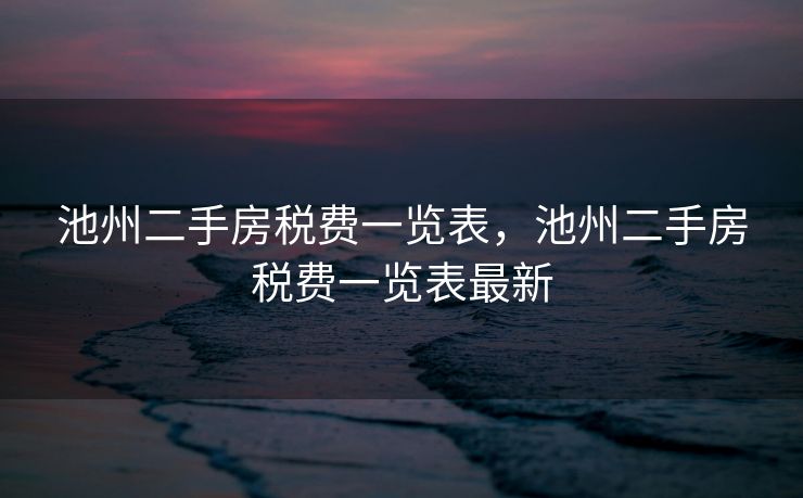 池州二手房税费一览表，池州二手房税费一览表最新