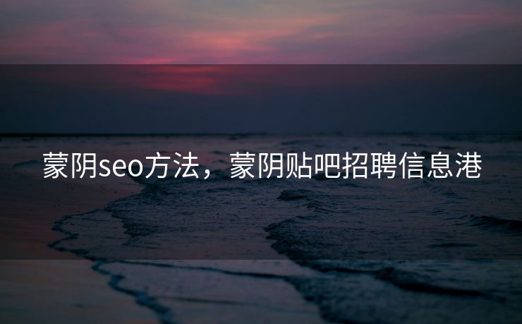 蒙阴seo方法，蒙阴贴吧招聘信息港