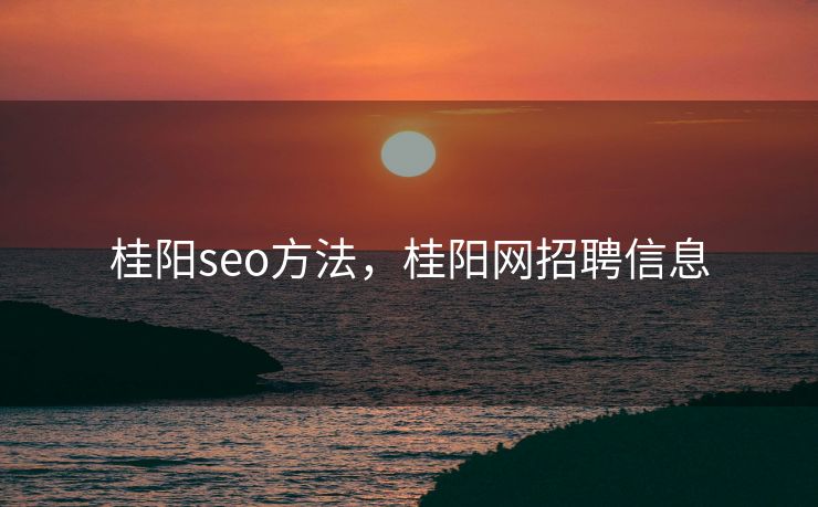 桂阳seo方法，桂阳网招聘信息