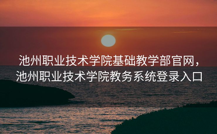 池州职业技术学院基础教学部官网，池州职业技术学院教务系统登录入口