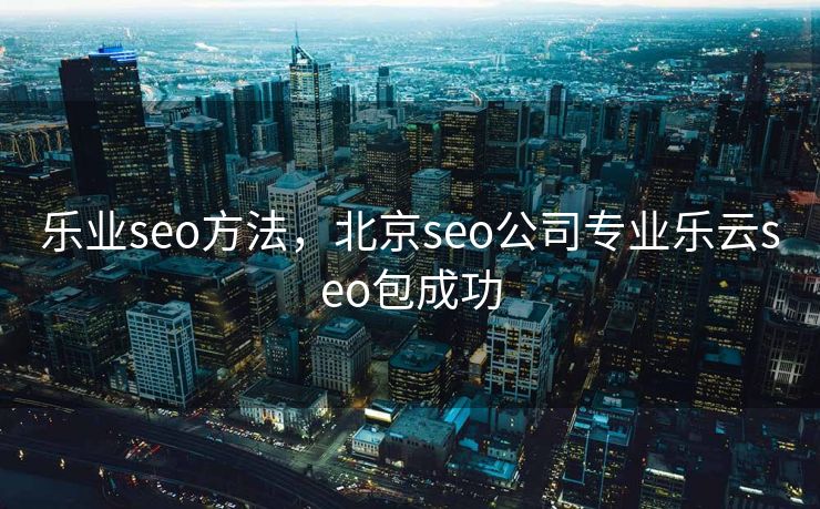 乐业seo方法，北京seo公司专业乐云seo包成功
