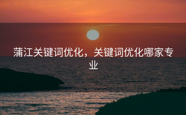 蒲江关键词优化，关键词优化哪家专业
