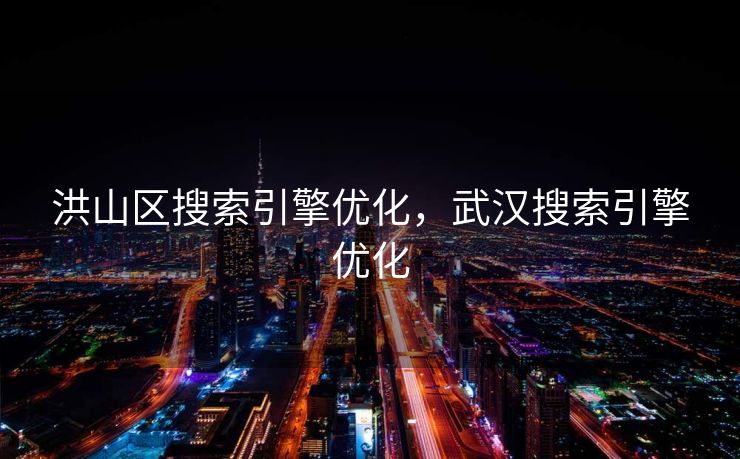 洪山区搜索引擎优化，武汉搜索引擎优化