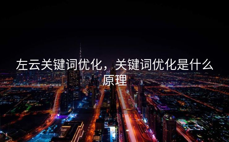 左云关键词优化,关键词优化是什么原理 左云关键词优化,关键词优化是什么原理