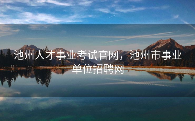 池州人才事业考试官网，池州市事业单位招聘网
