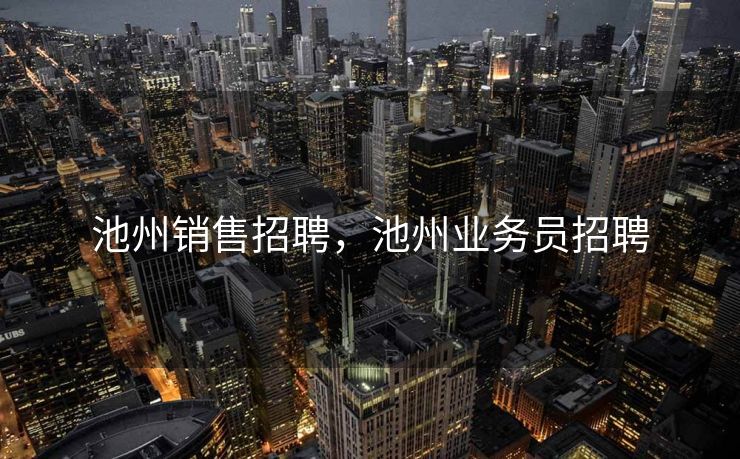 池州销售招聘，池州业务员招聘