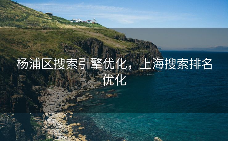 杨浦区搜索引擎优化，上海搜索排名优化